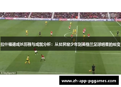 拉什福德成长历程与成就分析：从贫民窟少年到英格兰足球明星的蜕变