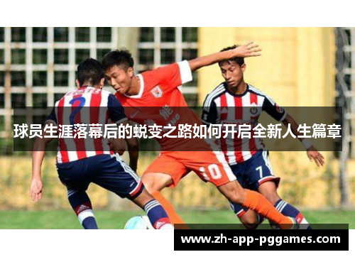 球员生涯落幕后的蜕变之路如何开启全新人生篇章