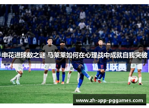 申花进球数之谜 马莱莱如何在心理战中成就自我突破