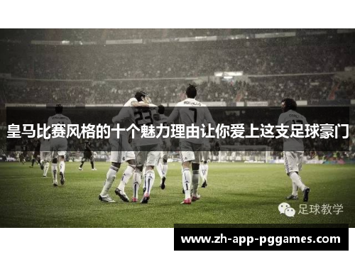 皇马比赛风格的十个魅力理由让你爱上这支足球豪门