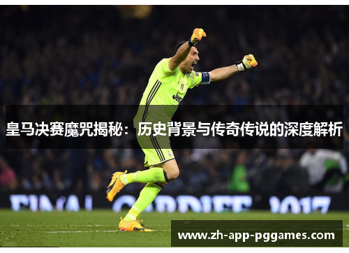 皇马决赛魔咒揭秘：历史背景与传奇传说的深度解析