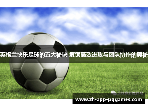 英格兰快乐足球的五大秘诀 解锁高效进攻与团队协作的奥秘