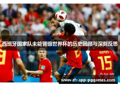 西班牙国家队未能晋级世界杯的历史回顾与深刻反思