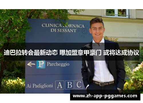 迪巴拉转会最新动态 曝加盟意甲豪门 或将达成协议