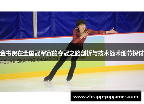 金书贤在全国冠军赛的夺冠之路剖析与技术战术细节探讨