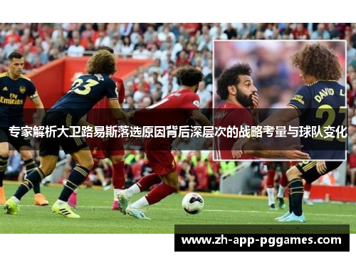 专家解析大卫路易斯落选原因背后深层次的战略考量与球队变化