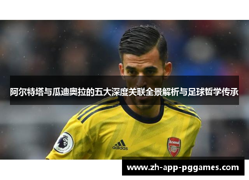 阿尔特塔与瓜迪奥拉的五大深度关联全景解析与足球哲学传承