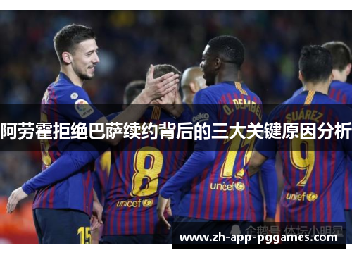 阿劳霍拒绝巴萨续约背后的三大关键原因分析