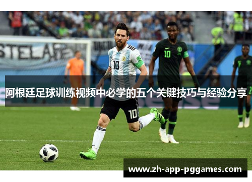 阿根廷足球训练视频中必学的五个关键技巧与经验分享