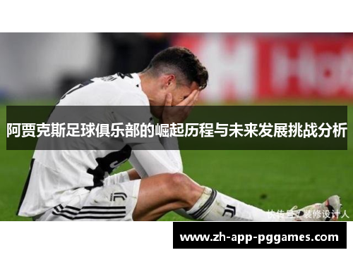 阿贾克斯足球俱乐部的崛起历程与未来发展挑战分析