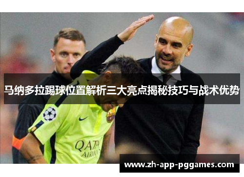 马纳多拉踢球位置解析三大亮点揭秘技巧与战术优势