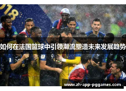 如何在法国篮球中引领潮流塑造未来发展趋势