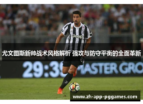 尤文图斯新帅战术风格解析 强攻与防守平衡的全面革新