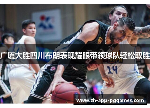广厦大胜四川布朗表现耀眼带领球队轻松取胜