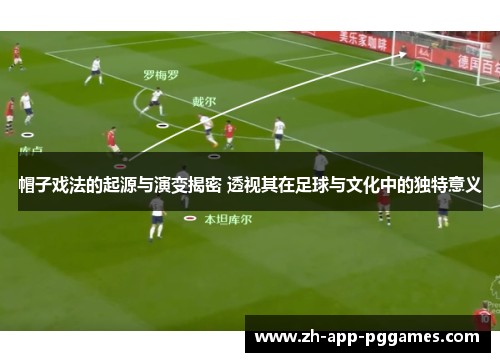 帽子戏法的起源与演变揭密 透视其在足球与文化中的独特意义