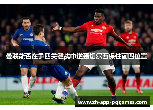 曼联能否在争四关键战中逆袭切尔西保住前四位置