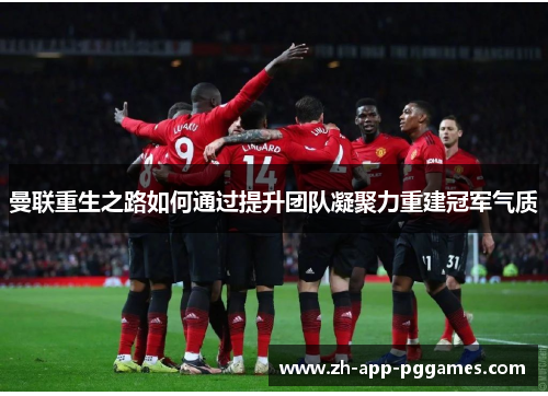 曼联重生之路如何通过提升团队凝聚力重建冠军气质