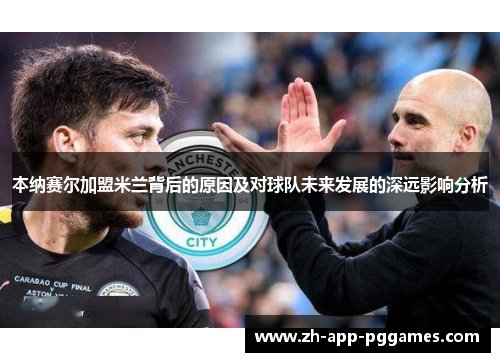 本纳赛尔加盟米兰背后的原因及对球队未来发展的深远影响分析