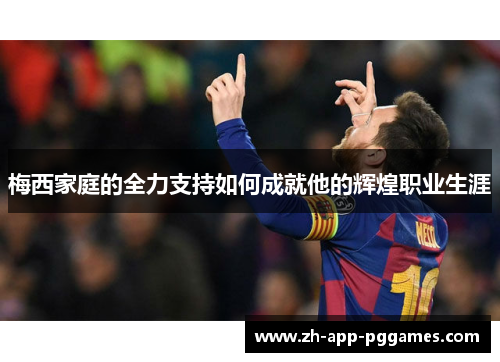 梅西家庭的全力支持如何成就他的辉煌职业生涯