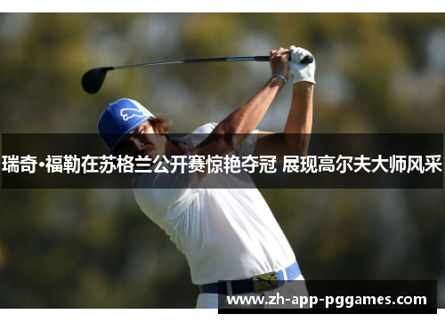 瑞奇·福勒在苏格兰公开赛惊艳夺冠 展现高尔夫大师风采