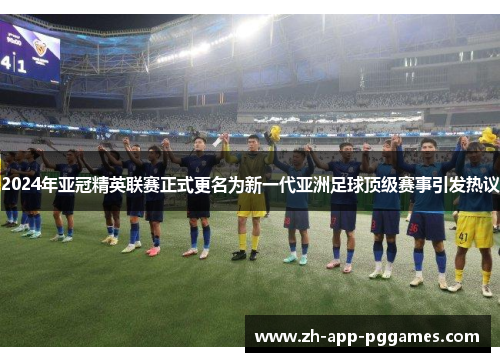 2024年亚冠精英联赛正式更名为新一代亚洲足球顶级赛事引发热议