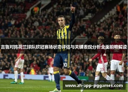 吉鲁对阵荷兰球队欧冠赛场状态评估与关键表现分析全面前瞻解读