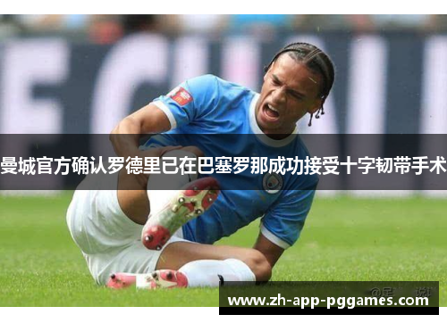 曼城官方确认罗德里已在巴塞罗那成功接受十字韧带手术