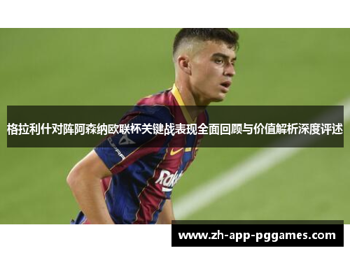格拉利什对阵阿森纳欧联杯关键战表现全面回顾与价值解析深度评述
