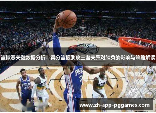 篮球赛关键数据分析：得分篮板助攻三者关系对胜负的影响与策略解读