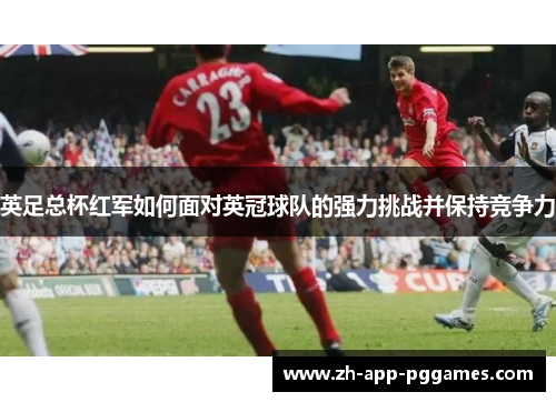 英足总杯红军如何面对英冠球队的强力挑战并保持竞争力