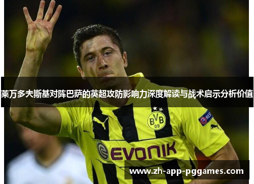 莱万多夫斯基对阵巴萨的英超攻防影响力深度解读与战术启示分析价值