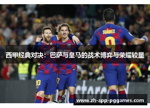 西甲经典对决：巴萨与皇马的战术博弈与荣耀较量