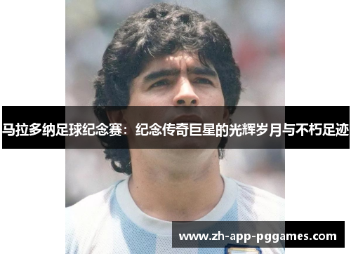 马拉多纳足球纪念赛：纪念传奇巨星的光辉岁月与不朽足迹